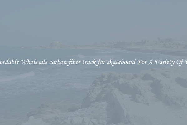 Affordable Wholesale carbon fiber truck for skateboard For A Variety Of Uses
