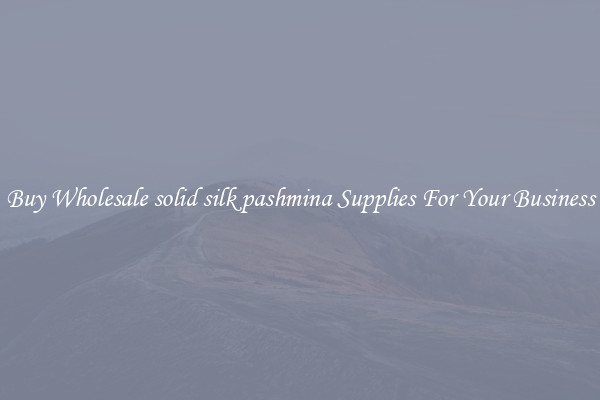 Buy Wholesale solid silk pashmina Supplies For Your Business