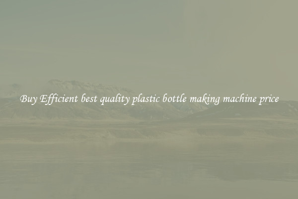 Buy Efficient best quality plastic bottle making machine price