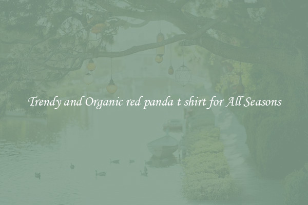 Trendy and Organic red panda t shirt for All Seasons