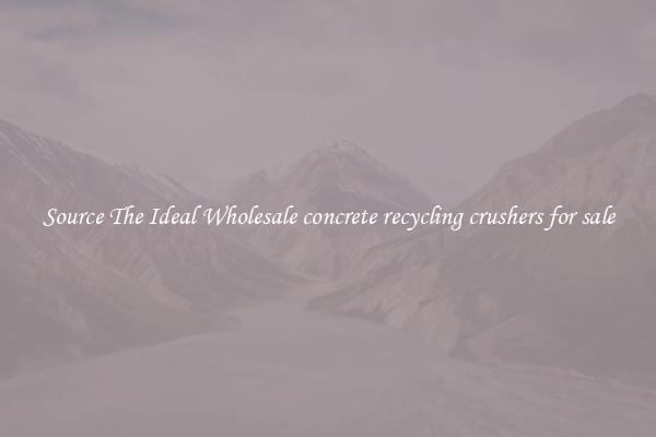 Source The Ideal Wholesale concrete recycling crushers for sale