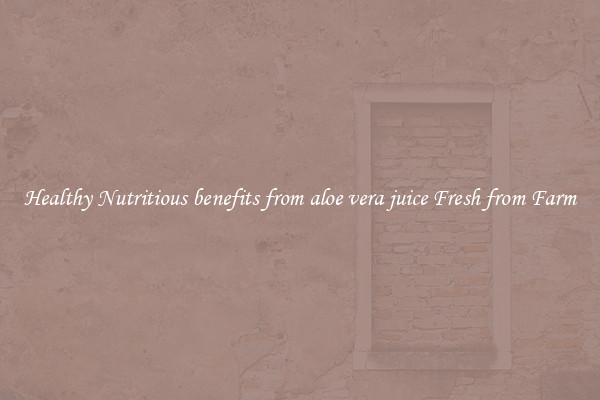 Healthy Nutritious benefits from aloe vera juice Fresh from Farm