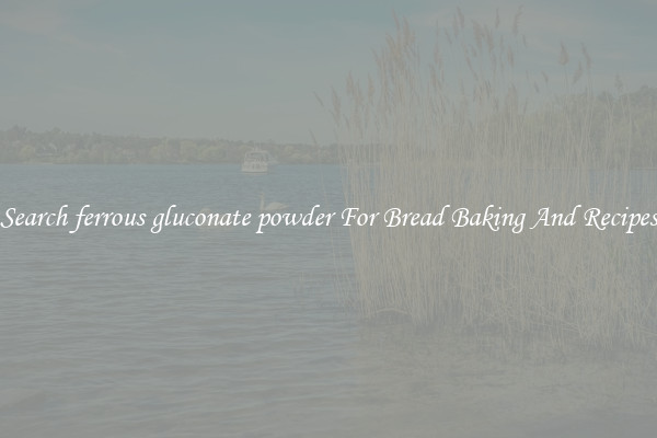 Search ferrous gluconate powder For Bread Baking And Recipes