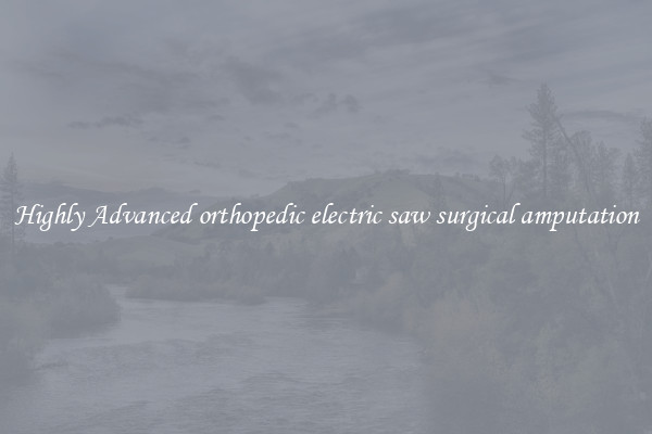 Highly Advanced orthopedic electric saw surgical amputation