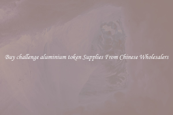 Buy challenge aluminium token Supplies From Chinese Wholesalers