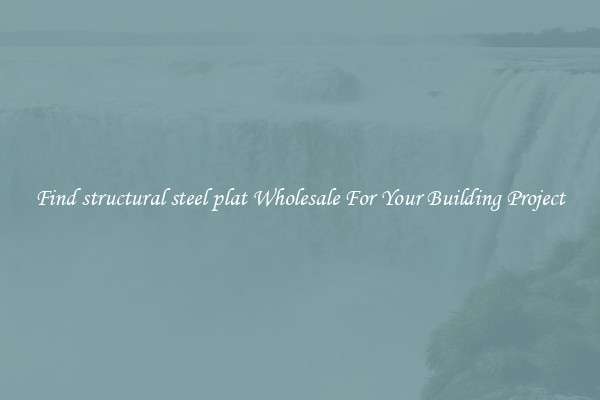 Find structural steel plat Wholesale For Your Building Project