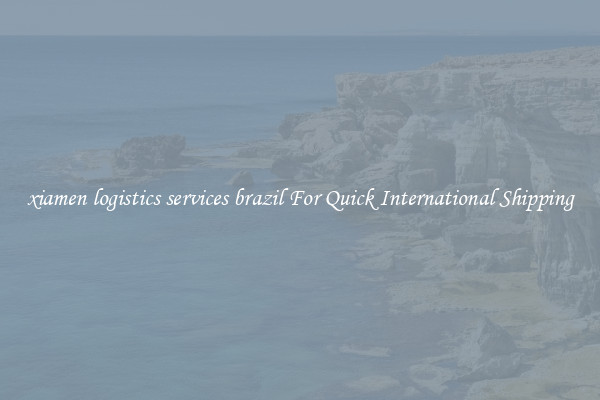 xiamen logistics services brazil For Quick International Shipping
