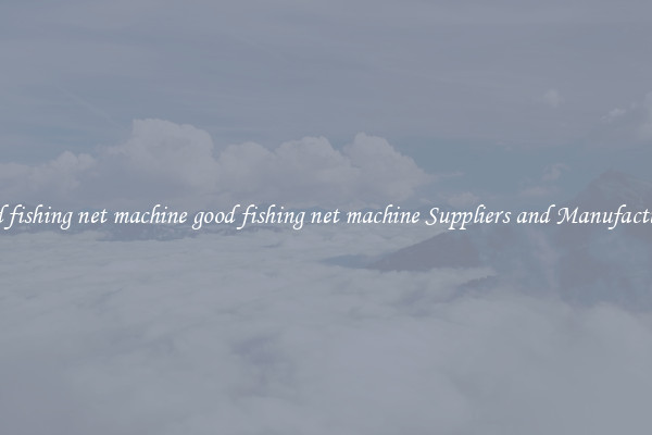 good fishing net machine good fishing net machine Suppliers and Manufacturers