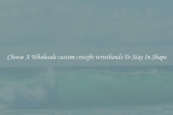 Choose A Wholesale custom crossfit wristbands To Stay In Shape