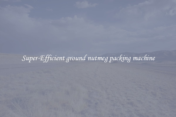 Super-Efficient ground nutmeg packing machine